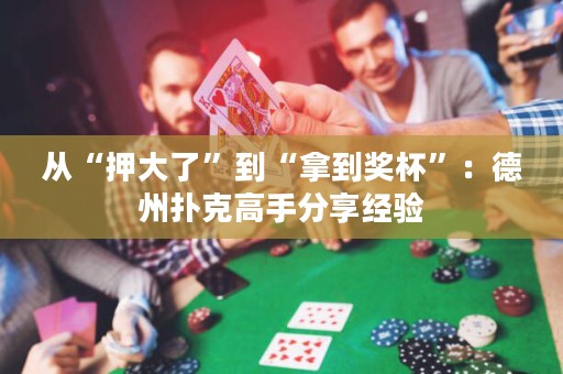 從“押大了”到“拿到獎杯”：德州撲克高手分享經驗