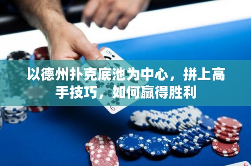 以德州撲克底池為中心，拼上高手技巧，如何贏得勝利