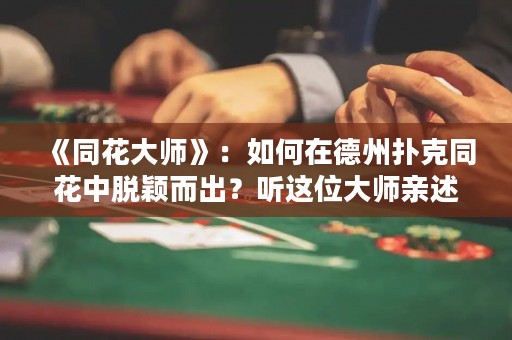 《同花大師》：如何在德州撲克同花中脫穎而出？聽這位大師親述心得。