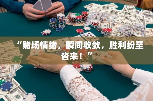 “賭場情緒，瞬間收斂，勝利紛至沓來！”