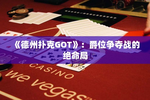 《德州撲克GOT》：爵位爭奪戰(zhàn)的絕命局