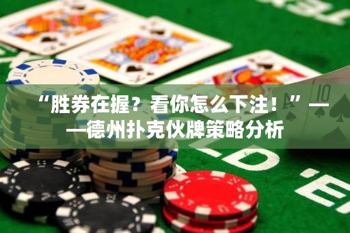 “勝券在握？看你怎么下注！”——德州撲克伙牌策略分析