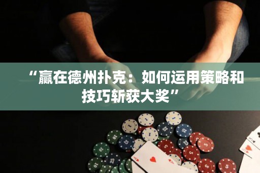 “贏在德州撲克：如何運(yùn)用策略和技巧斬獲大獎”