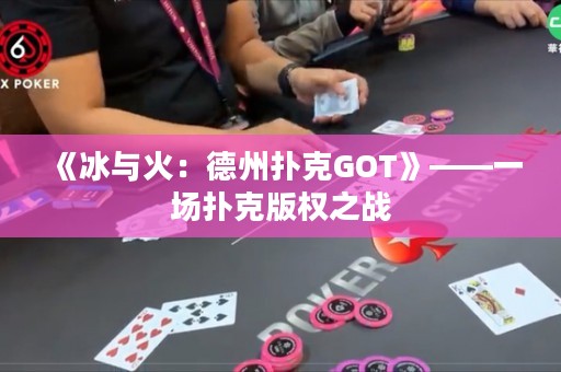 《冰與火：德州撲克GOT》——一場撲克版權之戰