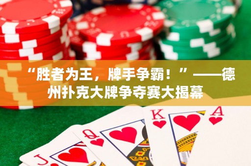 “勝者為王，牌手爭霸！”——德州撲克大牌爭奪賽大揭幕
