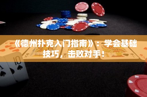 《德州撲克入門指南》：學會基礎技巧，擊敗對手！