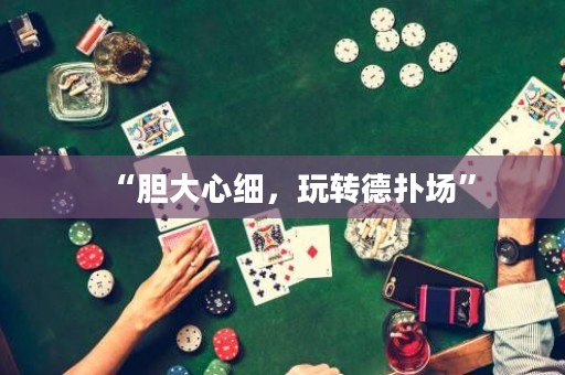 “膽大心細，玩轉(zhuǎn)德?lián)鋱觥?>
                </a>
              </div>
              <div   id=