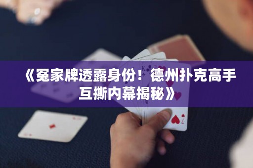 《冤家牌透露身份！德州撲克高手互撕內幕揭秘》