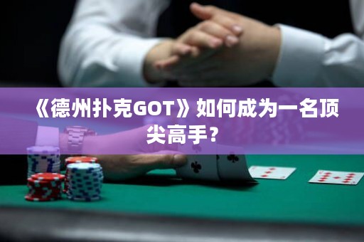 《德州撲克GOT》如何成為一名頂尖高手？