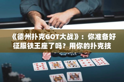 《德州撲克GOT大戰》：你準備好征服鐵王座了嗎？用你的撲克技巧打敗你的敵人，贏得勝利！