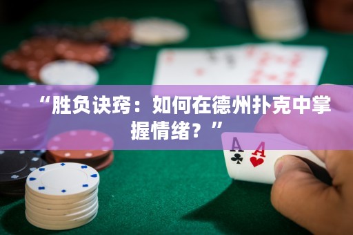 “勝負(fù)訣竅：如何在德州撲克中掌握情緒？”