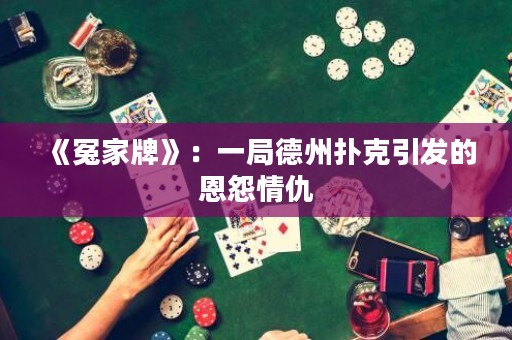 《冤家牌》：一局德州撲克引發的恩怨情仇