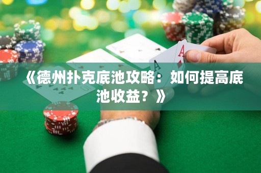 《德州撲克底池攻略：如何提高底池收益？》