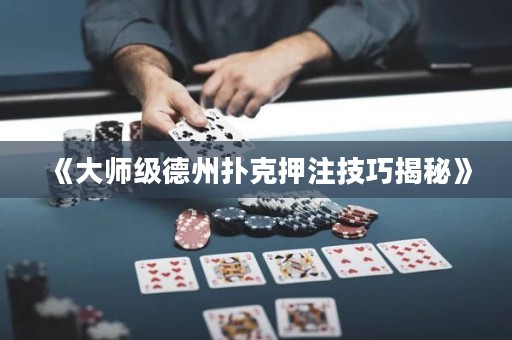 《大師級德州撲克押注技巧揭秘》