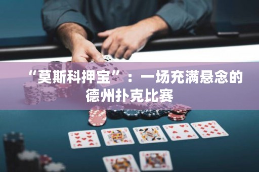 “莫斯科押寶”：一場充滿懸念的德州撲克比賽