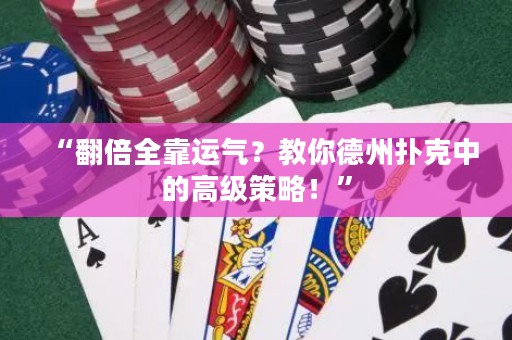 “翻倍全靠運氣？教你德州撲克中的高級策略！”