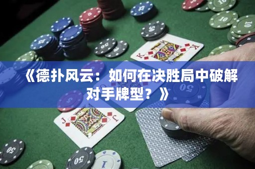《德撲風云：如何在決勝局中破解對手牌型？》