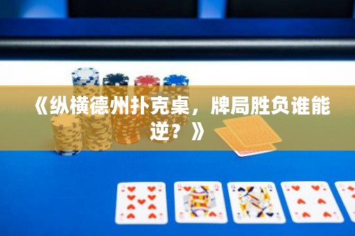 《縱橫德州撲克桌，牌局勝負(fù)誰能逆？》