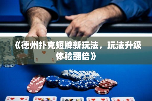 《德州撲克短牌新玩法，玩法升級體驗(yàn)翻倍》