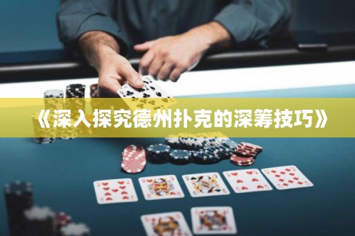 《深入探究德州撲克的深籌技巧》