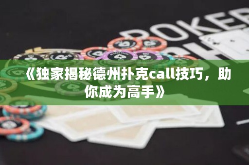 《獨家揭秘德州撲克call技巧，助你成為高手》