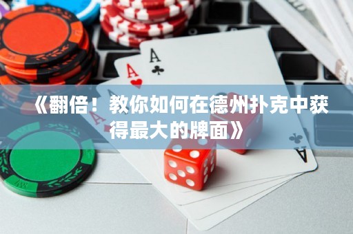 《翻倍！教你如何在德州撲克中獲得最大的牌面》