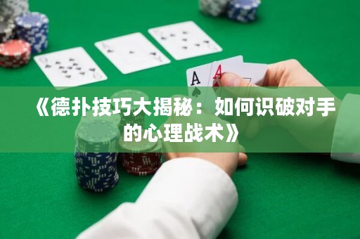 《德撲技巧大揭秘：如何識破對手的心理戰術》