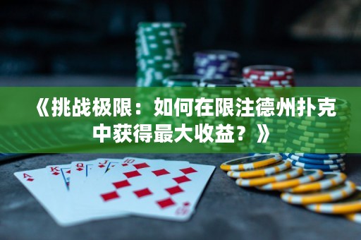《挑戰極限：如何在限注德州撲克中獲得最大收益？》