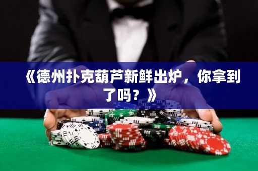 《德州撲克葫蘆新鮮出爐，你拿到了嗎？》