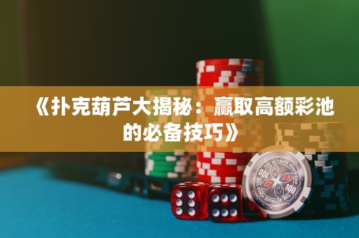 《撲克葫蘆大揭秘：贏取高額彩池的必備技巧》