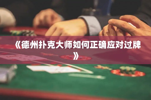 《德州撲克大師如何正確應對過牌》